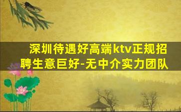 深圳待遇好高端ktv正规招聘生意巨好-无中介实力团队